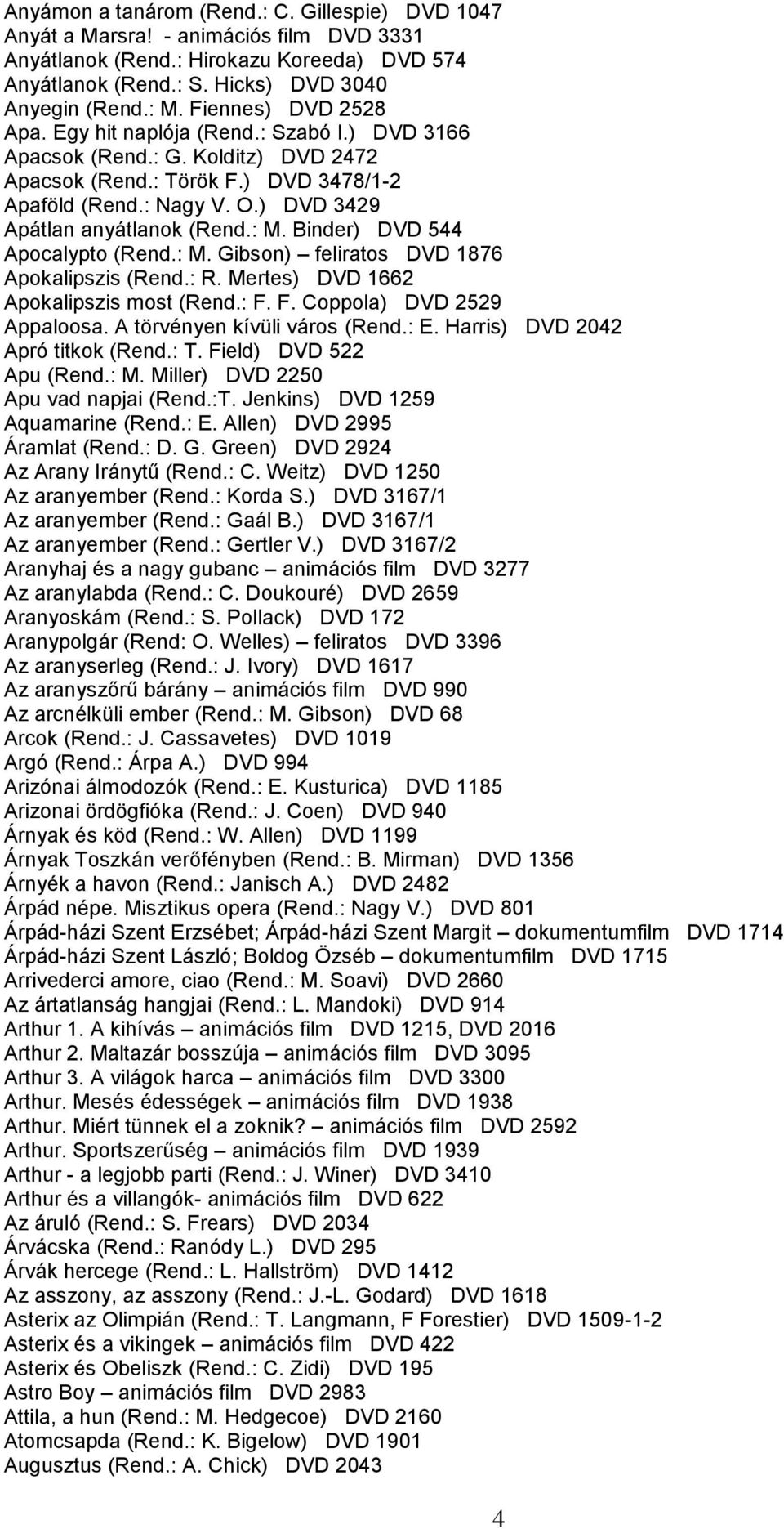 ) DVD 3429 Apátlan anyátlanok (Rend.: M. Binder) DVD 544 Apocalypto (Rend.: M. Gibson) feliratos DVD 1876 Apokalipszis (Rend.: R. Mertes) DVD 1662 Apokalipszis most (Rend.: F.