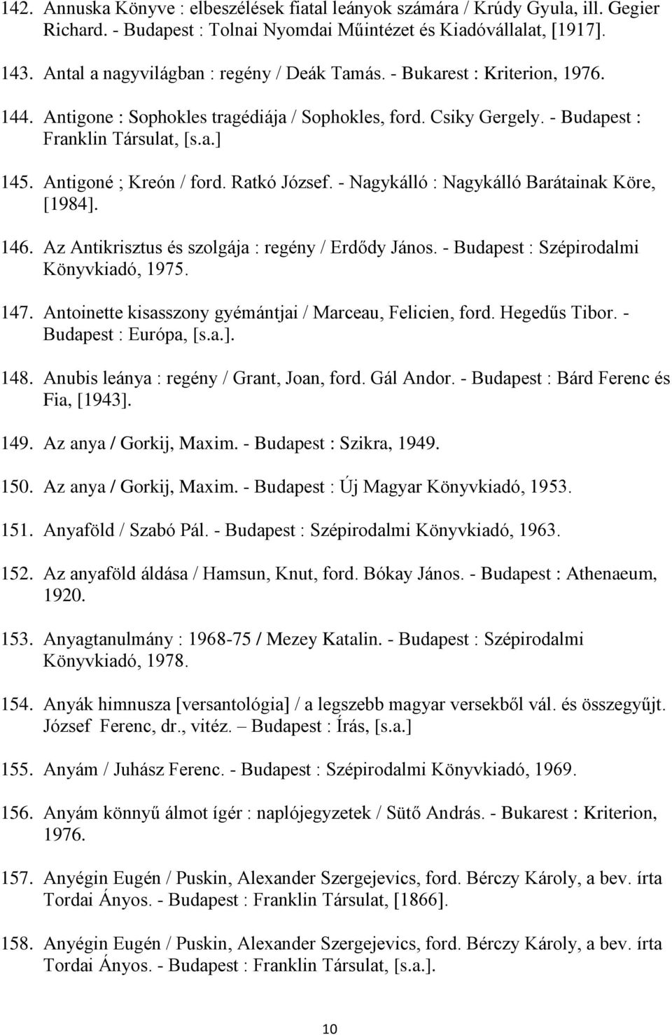 Antigoné ; Kreón / ford. Ratkó József. - Nagykálló : Nagykálló Barátainak Köre, [1984]. 146. Az Antikrisztus és szolgája : regény / Erdődy János. - Budapest : Szépirodalmi Könyvkiadó, 1975. 147.