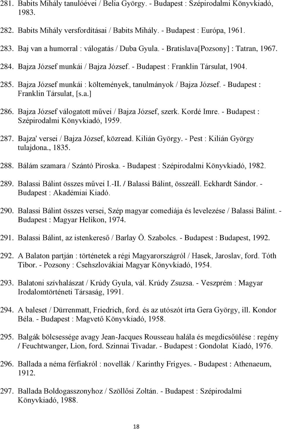 Bajza József munkái : költemények, tanulmányok / Bajza József. - Budapest : Franklin Társulat, [s.a.] 286. Bajza József válogatott művei / Bajza József, szerk. Kordé Imre.