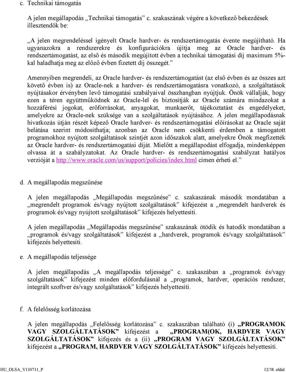 Ha ugyanazokra a rendszerekre és konfigurációkra újítja meg az Oracle hardver- és rendszertámogatást, az első és második megújított évben a technikai támogatási díj maximum 5%- kal haladhatja meg az