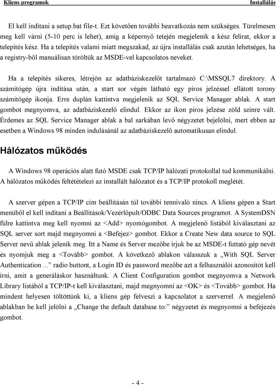 Ha a telepítés valami miatt megszakad, az újra installálás csak azután lehetséges, ha a registry-ből manuálisan töröltük az MSDE-vel kapcsolatos neveket.