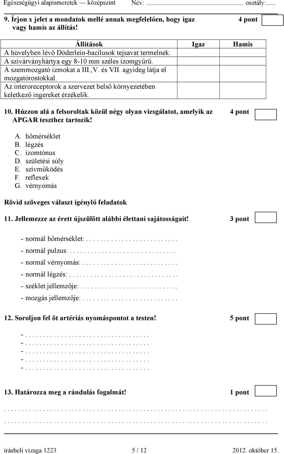 Az interoreceptorok a szervezet belső környezetében keletkező ingereket érzékelik. 10. Húzzon alá a felsoroltak közül négy olyan vizsgálatot, amelyik az 4 pont APGAR teszthez tartozik! A. hőmérséklet B.