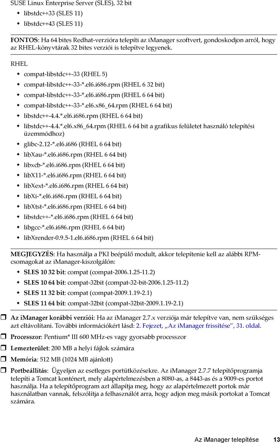 el6.x86_64.rpm (RHEL 6 64 bit) libstdc++-4.4.*.el6.i686.rpm (RHEL 6 64 bit) libstdc++-4.4.*.el6.x86_64.rpm (RHEL 6 64 bit a grafikus felületet használó telepítési üzemmódhoz) glibc-2.12-*.el6.i686 (RHEL 6 64 bit) libxau-*.