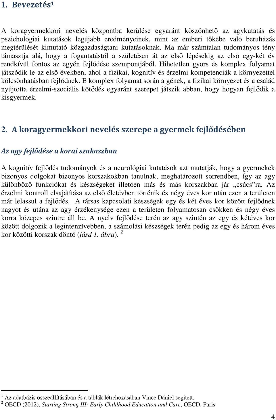 Ma már számtalan tudományos tény támasztja alá, hogy a fogantatástól a születésen át az első lépésekig az első egy-két év rendkívül fontos az egyén fejlődése szempontjából.