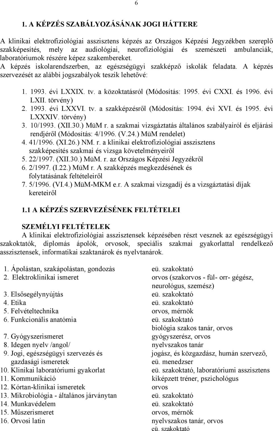 évi LXXIX. tv. a közoktatásról (Módosítás: 1995. évi CXXI. és 1996. évi LXII. törvény) 2. 1993. évi LXXVI. tv. a szakképzésről (Módosítás: 1994. évi XVI. és 1995. évi LXXXIV. törvény) 3. 10/1993.