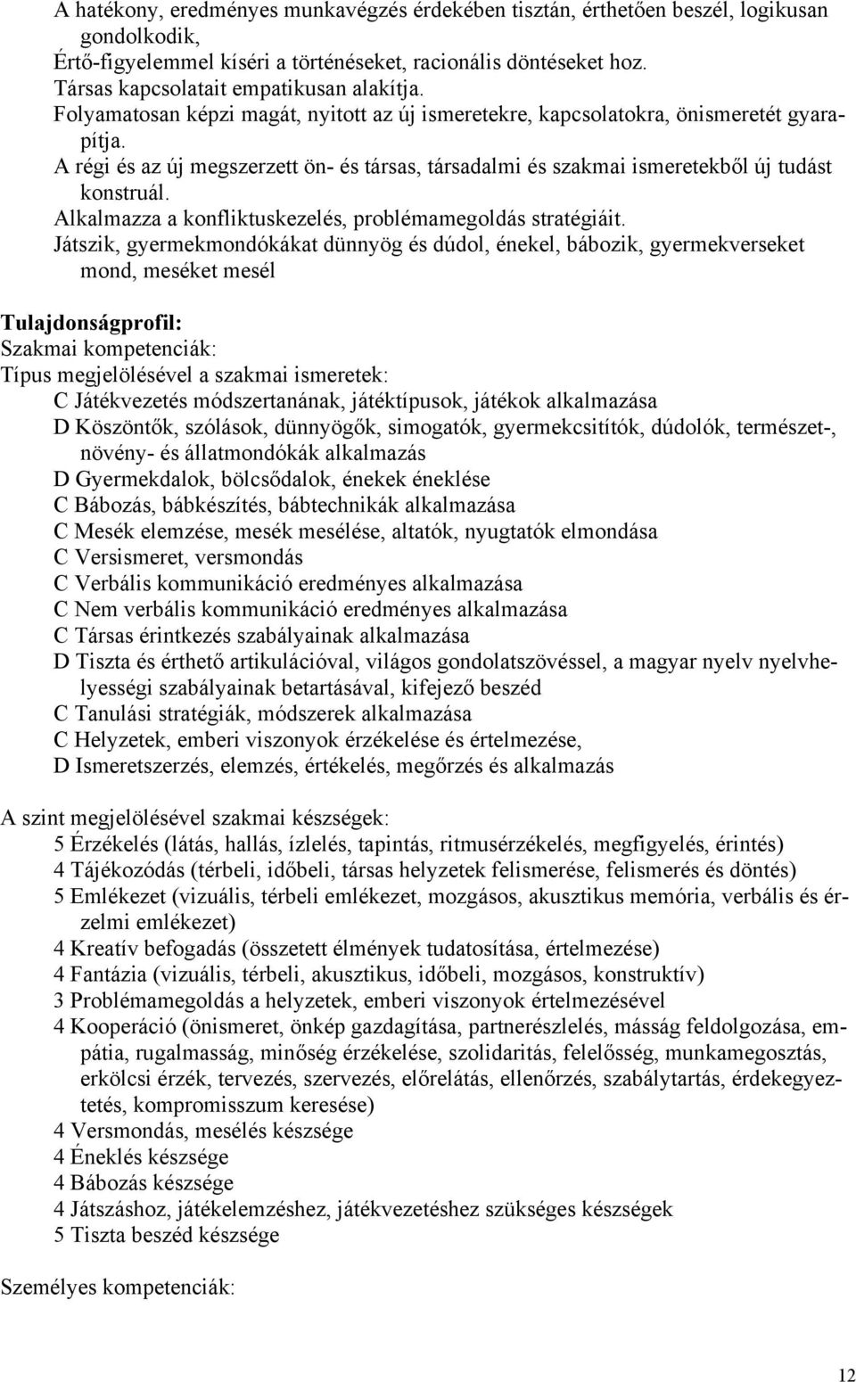 A régi és az új megszerzett ön- és társas, társadalmi és szakmai ismeretekből új tudást konstruál. Alkalmazza a konfliktuskezelés, problémamegoldás stratégiáit.