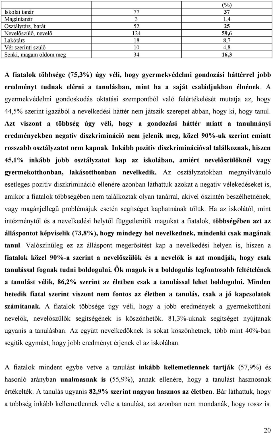 A gyermekvédelmi gondoskodás oktatási szempontból való felértékelését mutatja az, hogy 44,5% szerint igazából a nevelkedési háttér nem játszik szerepet abban, hogy ki, hogy tanul.