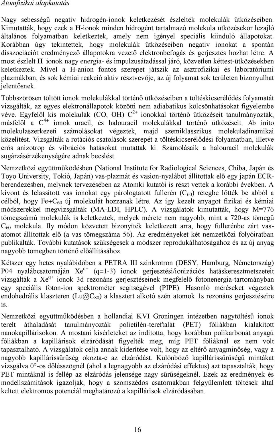 Korábban úgy tekintették, hogy molekulák ütközéseiben negatív ionokat a spontán disszociációt eredményező állapotokra vezető elektronbefogás és gerjesztés hozhat létre.