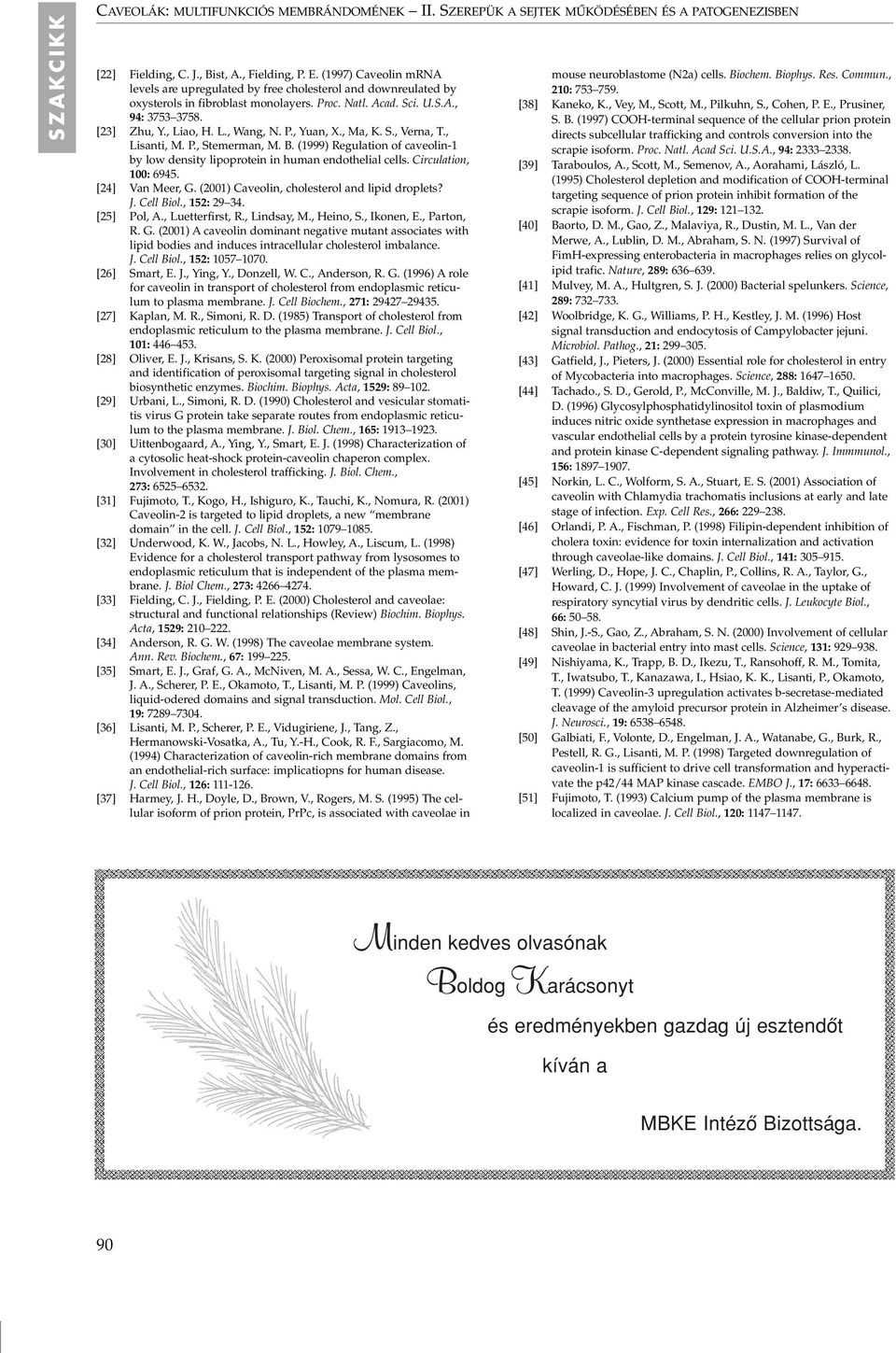 P., Yuan, X., Ma, K. S., Verna, T., Lisanti, M. P., Stemerman, M. B. (1999) Regulation of caveolin-1 by low density lipoprotein in human endothelial cells. Circulation, 100: 6945. [24] Van Meer, G.