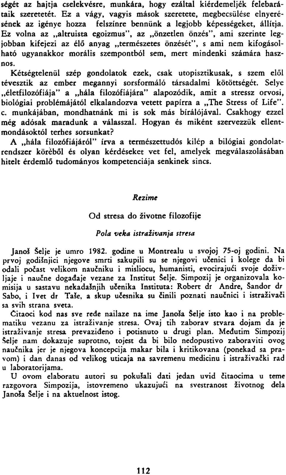 Ez volna az altruista egoizmus", az önzetlen önzés", ami szerinte legjobban kifejezi az élő anyag természetes önzését", s ami nem kifogásolható ugyanakkor morális szempontból sem, mert mindenki