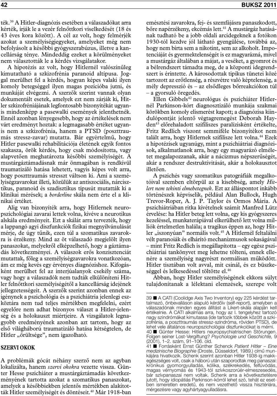 Mindeddig ezeket a körülményeket nem választották le a kérdés vizsgálatakor. A hipotézis az volt, hogy Hitlernél valószínűleg kimutatható a szkizofrénia paranoid altípusa.