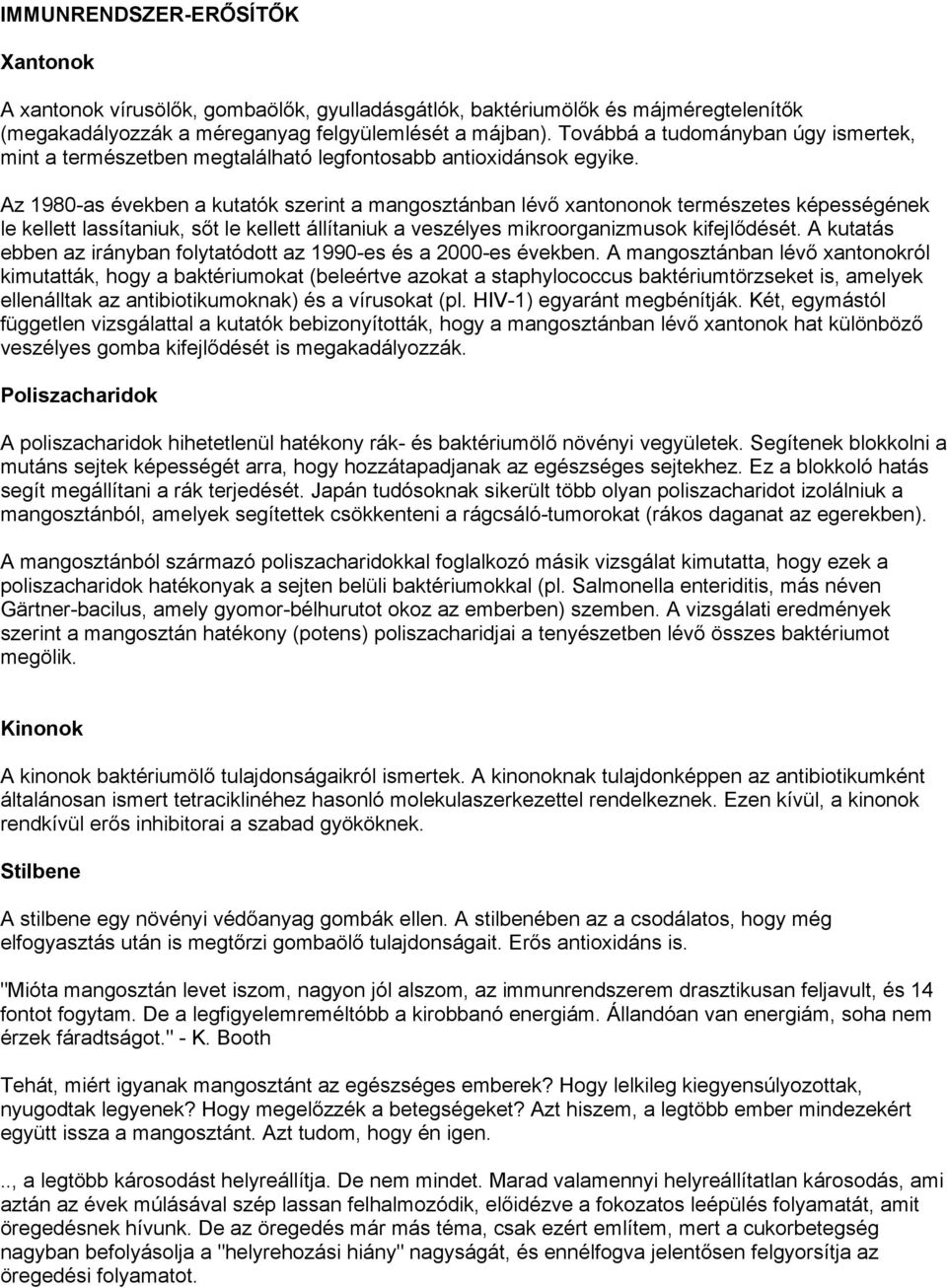 Az 1980-as években a kutatók szerint a mangosztánban lévő xantononok természetes képességének le kellett lassítaniuk, sőt le kellett állítaniuk a veszélyes mikroorganizmusok kifejlődését.