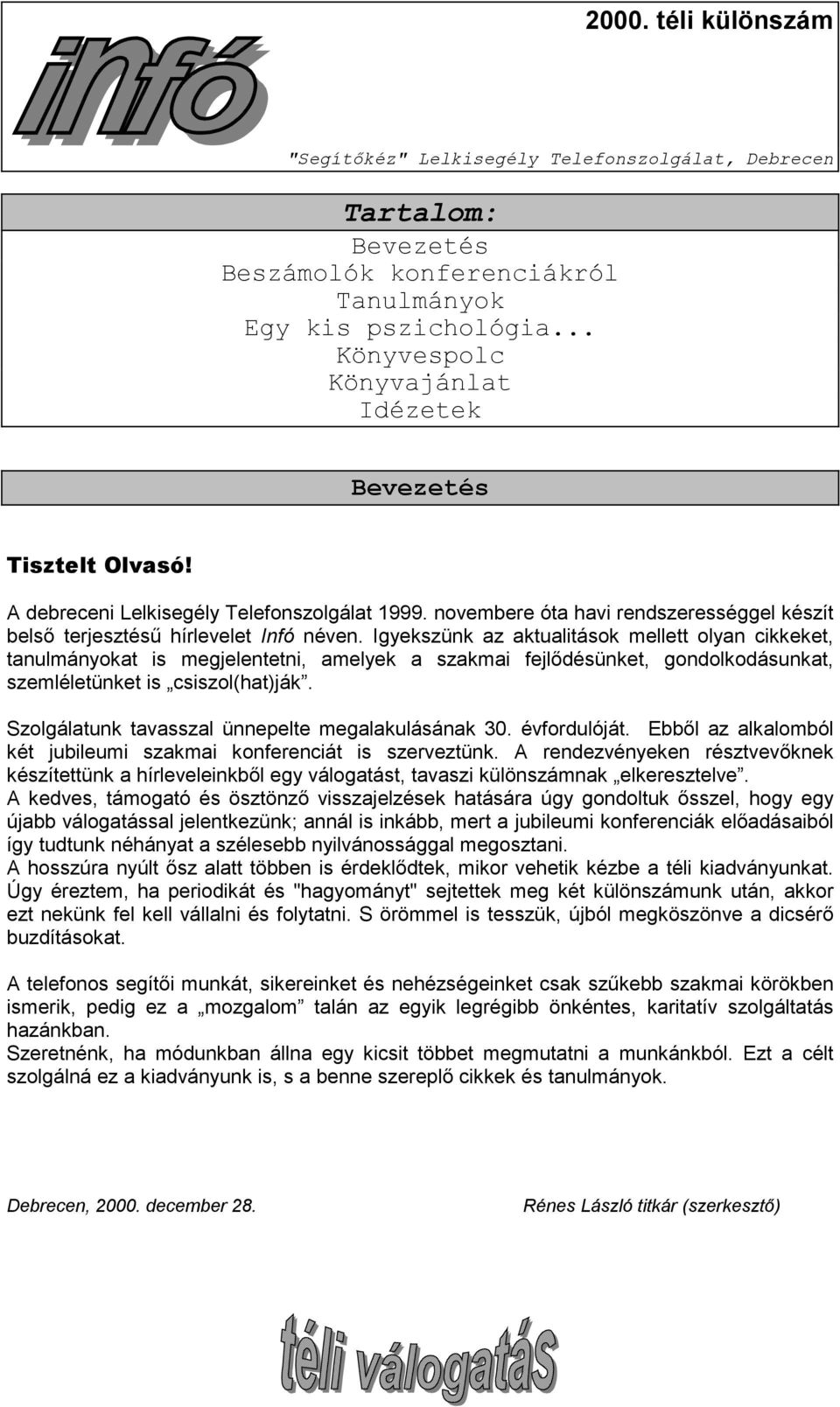 Igyekszünk az aktualitások mellett olyan cikkeket, tanulmányokat is megjelentetni, amelyek a szakmai fejlődésünket, gondolkodásunkat, szemléletünket is csiszol(hat)ják.