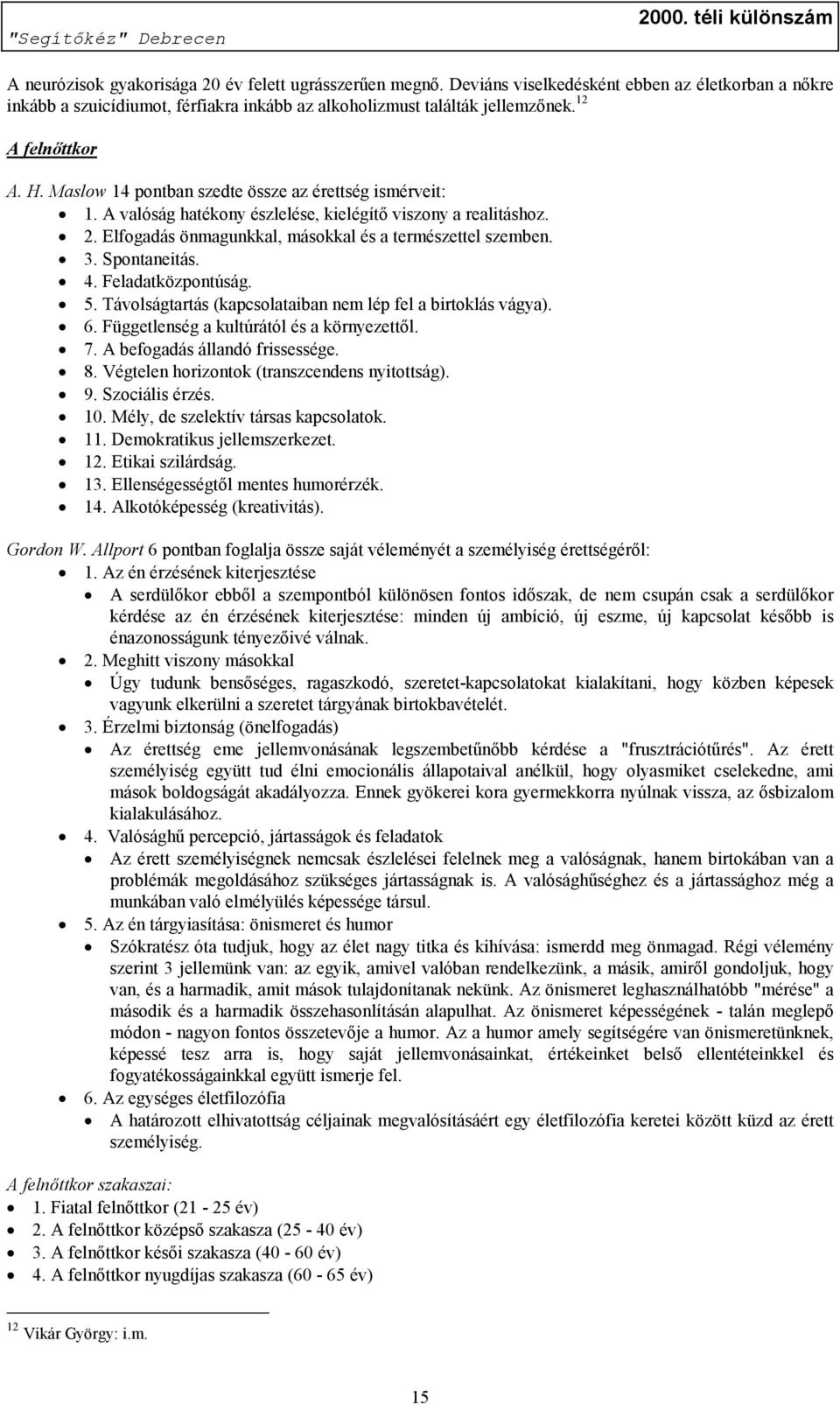 Elfogadás önmagunkkal, másokkal és a természettel szemben. 3. Spontaneitás. 4. Feladatközpontúság. 5. Távolságtartás (kapcsolataiban nem lép fel a birtoklás vágya). 6.