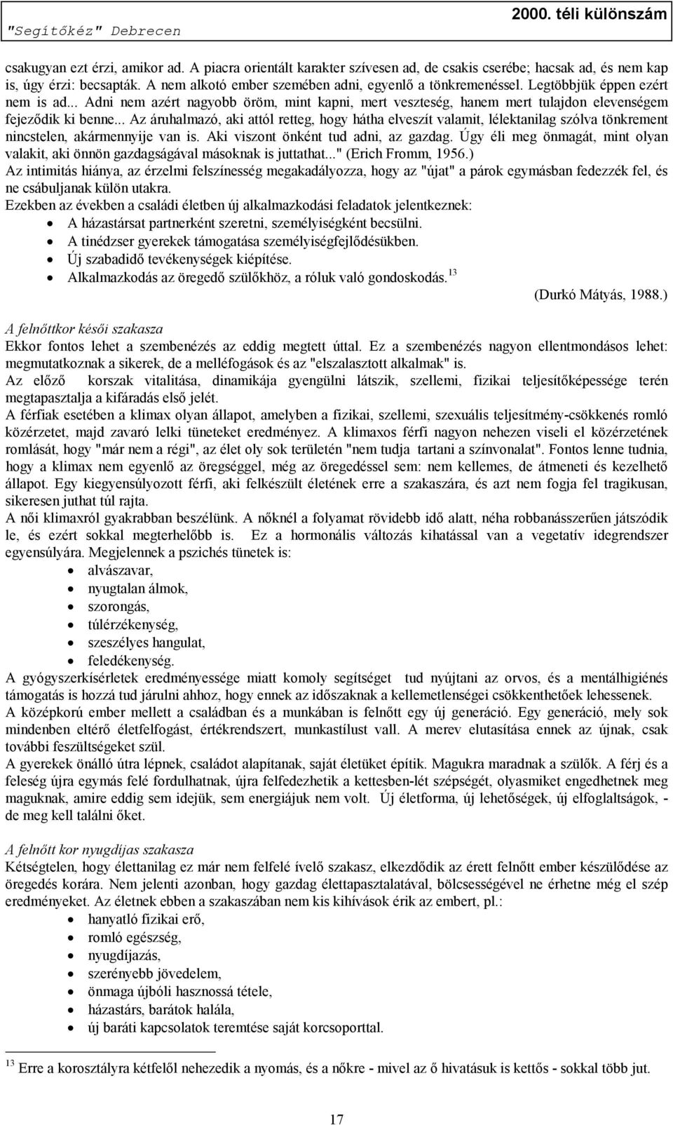 .. Az áruhalmazó, aki attól retteg, hogy hátha elveszít valamit, lélektanilag szólva tönkrement nincstelen, akármennyije van is. Aki viszont önként tud adni, az gazdag.