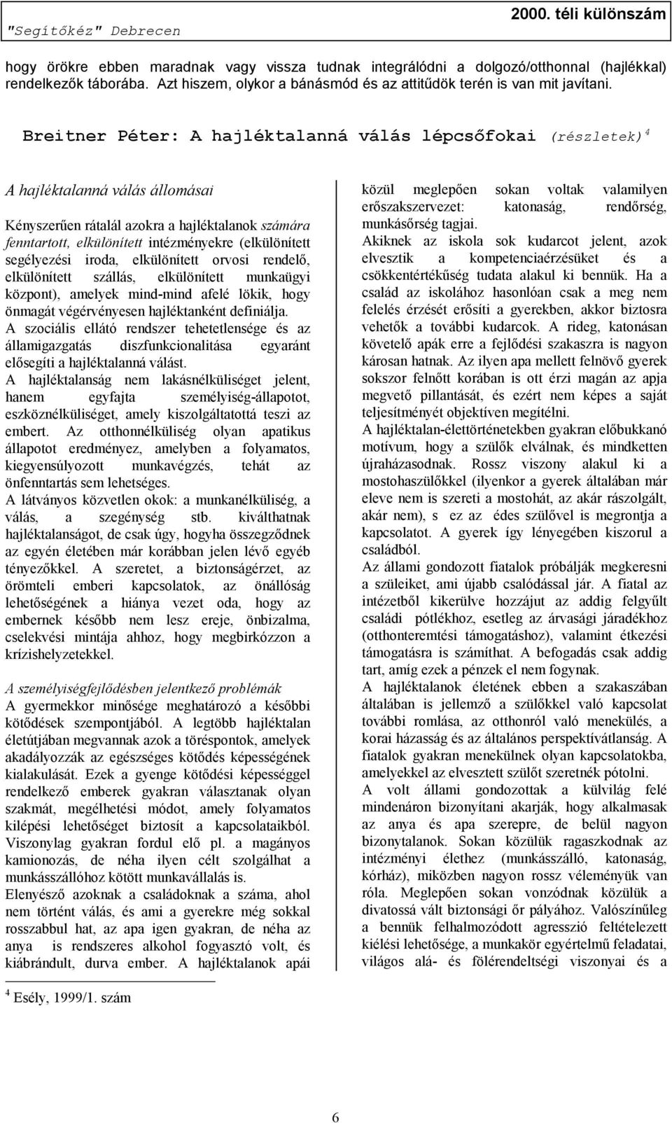 (elkülönített segélyezési iroda, elkülönített orvosi rendelő, elkülönített szállás, elkülönített munkaügyi központ), amelyek mind-mind afelé lökik, hogy önmagát végérvényesen hajléktanként definiálja.