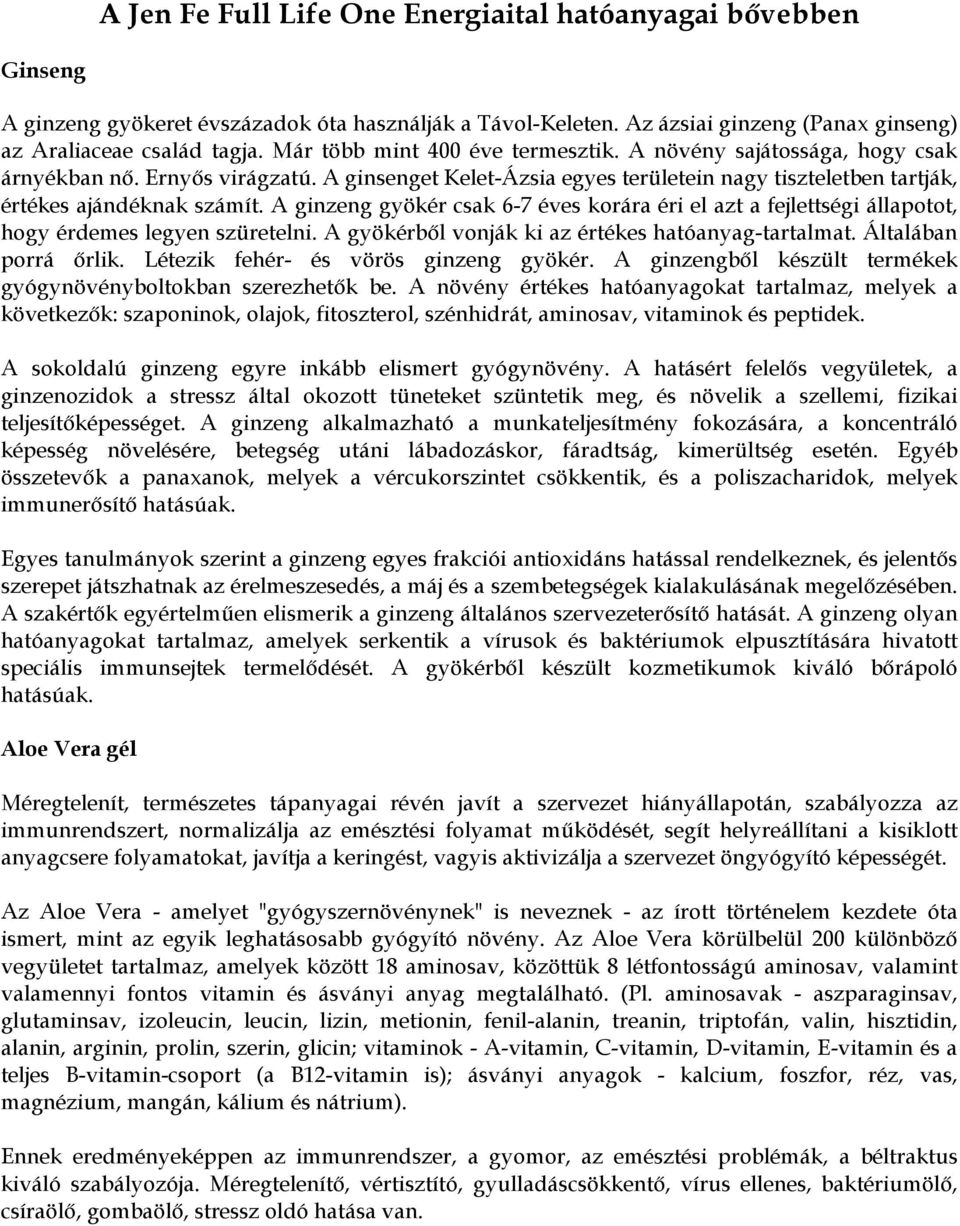 A ginzeng gyökér csak 6-7 éves korára éri el azt a fejlettségi állapotot, hogy érdemes legyen szüretelni. A gyökérből vonják ki az értékes hatóanyag-tartalmat. Általában porrá őrlik.