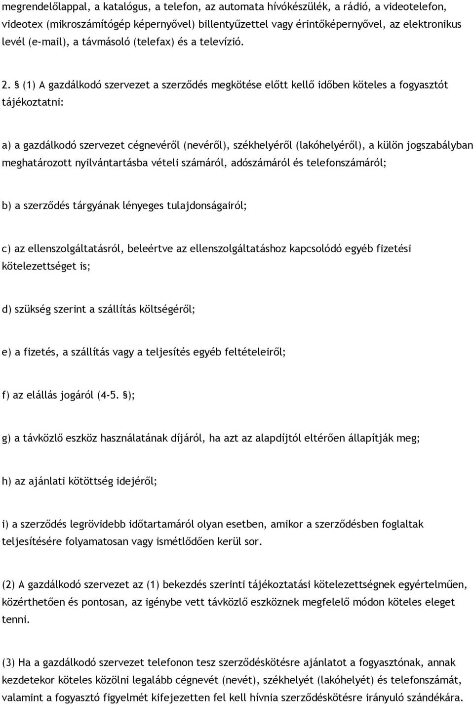 (1) A gazdálkodó szervezet a szerződés megkötése előtt kellő időben köteles a fogyasztót tájékoztatni: a) a gazdálkodó szervezet cégnevéről (nevéről), székhelyéről (lakóhelyéről), a külön