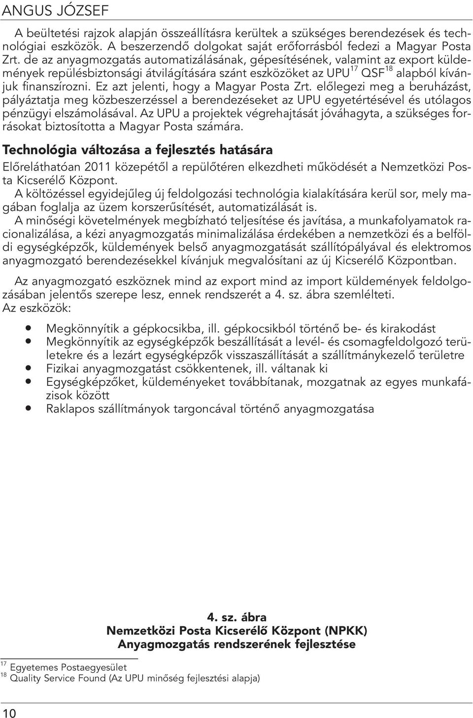 Ez azt jelenti, hogy a Magyar Posta Zrt. elôlegezi meg a beruházást, pályáztatja meg közbeszerzéssel a berendezéseket az UPU egyetértésével és utólagos pénzügyi elszámolásával.