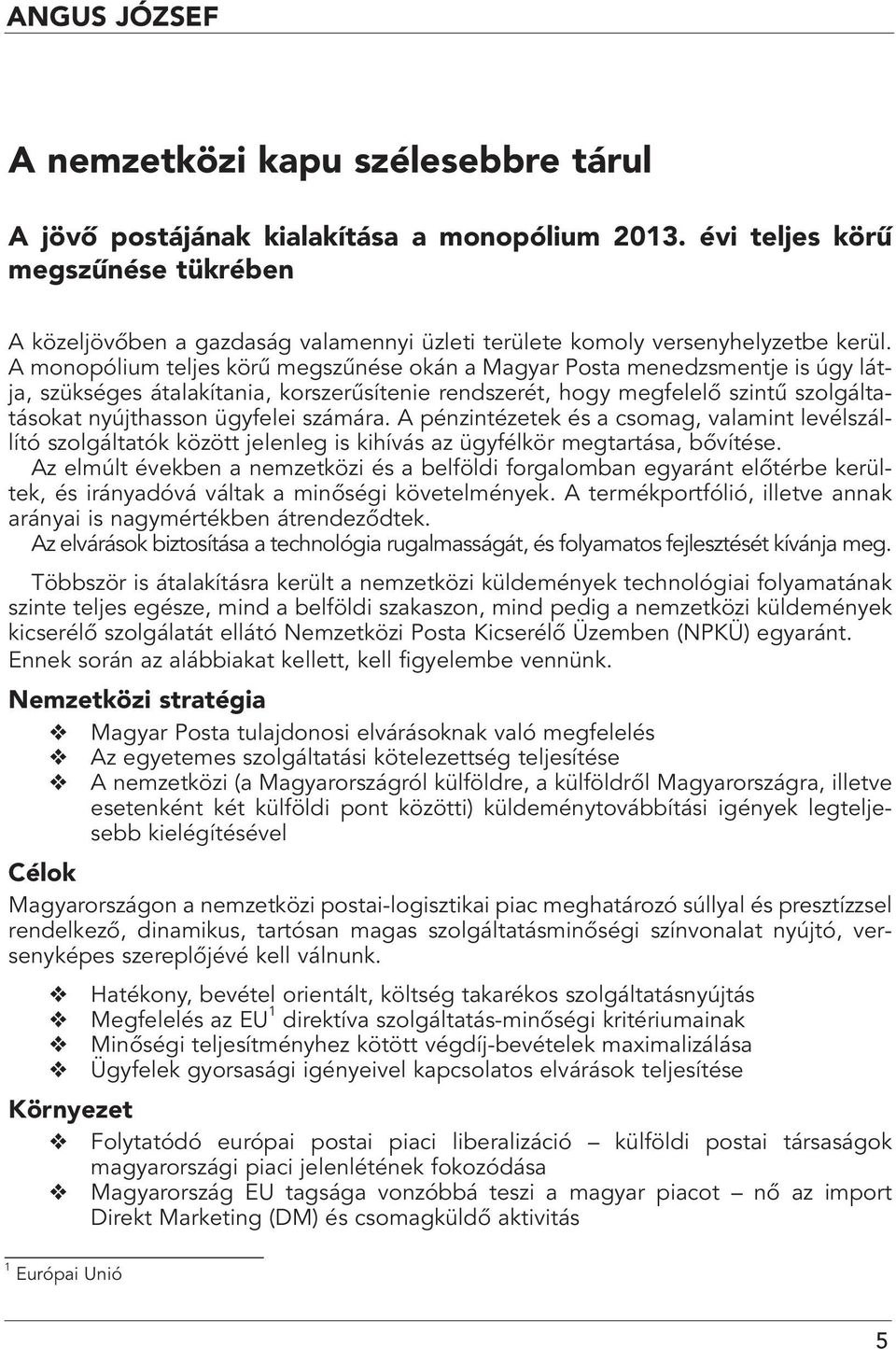 A monopólium teljes körû megszûnése okán a Magyar Posta menedzsmentje is úgy látja, szükséges átalakítania, korszerûsítenie rendszerét, hogy megfelelô szintû szolgáltatásokat nyújthasson ügyfelei