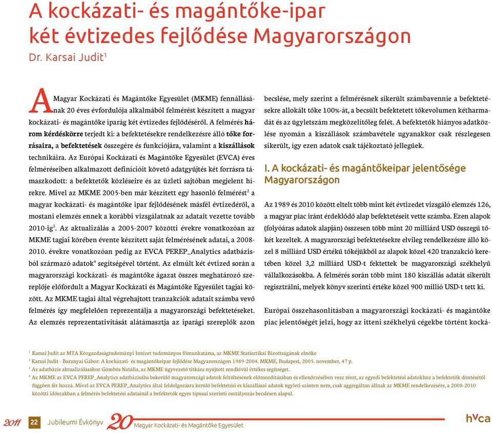 A felmérés három kérdéskörre terjedt ki: a befektetésekre rendelkezésre álló tőke forrásaira, a befektetések összegére és funkciójára, valamint a kiszállások technikáira.