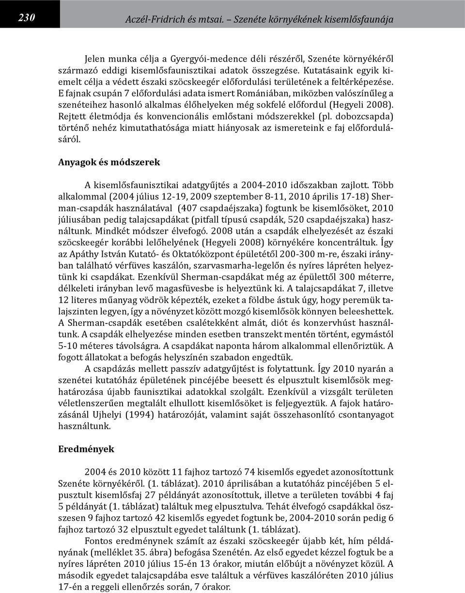 E fajnak csupán 7 előfordulási adata ismert Romániában, miközben valószínűleg a szenéteihez hasonló alkalmas élőhelyeken még sokfelé előfordul (Hegyeli 2008).