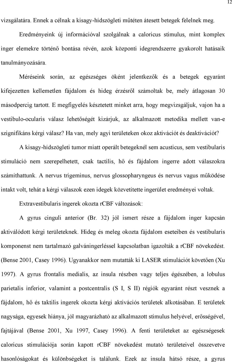 Méréseink során, az egészséges öként jelentkez k és a betegek egyaránt kifejezetten kellemetlen fájdalom és hideg érzésr l számoltak be, mely átlagosan 30 másodpercig tartott.