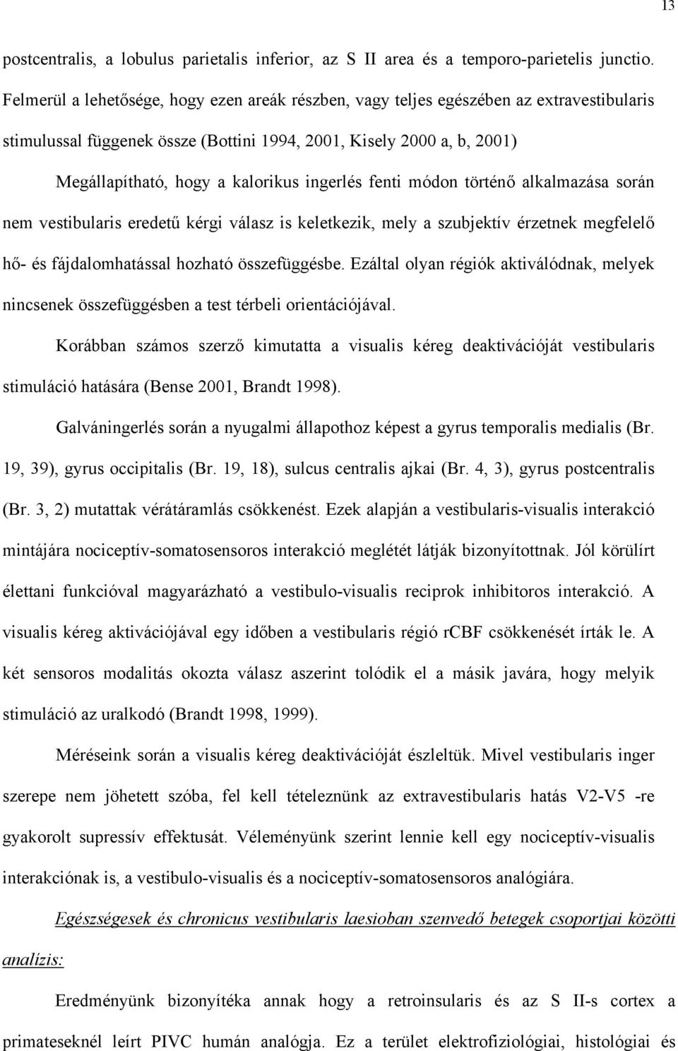 ingerlés fenti módon történ alkalmazása során nem vestibularis eredet kérgi válasz is keletkezik, mely a szubjektív érzetnek megfelel h - és fájdalomhatással hozható összefüggésbe.