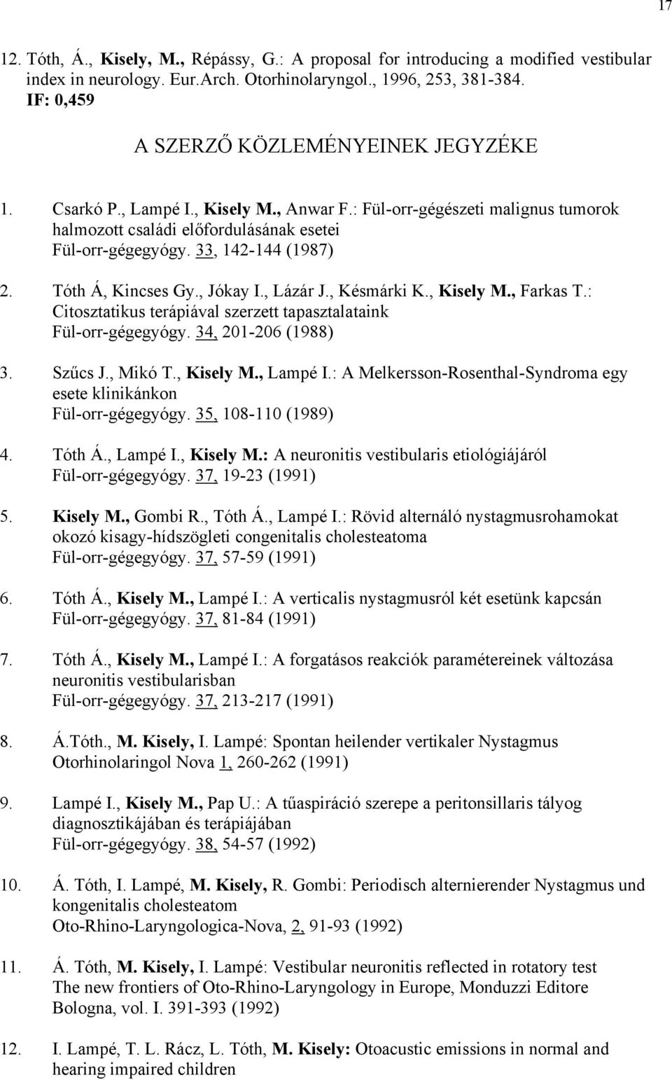 33, 142-144 (1987) 2. Tóth Á, Kincses Gy., Jókay I., Lázár J., Késmárki K., Kisely M., Farkas T.: Citosztatikus terápiával szerzett tapasztalataink Fül-orr-gégegyógy. 34, 201-206 (1988) 3. Sz cs J.