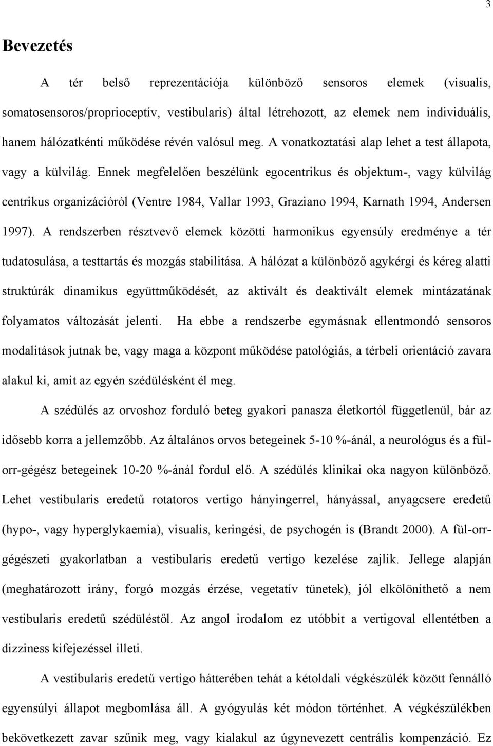 Ennek megfelel en beszélünk egocentrikus és objektum-, vagy külvilág centrikus organizációról (Ventre 1984, Vallar 1993, Graziano 1994, Karnath 1994, Andersen 1997).