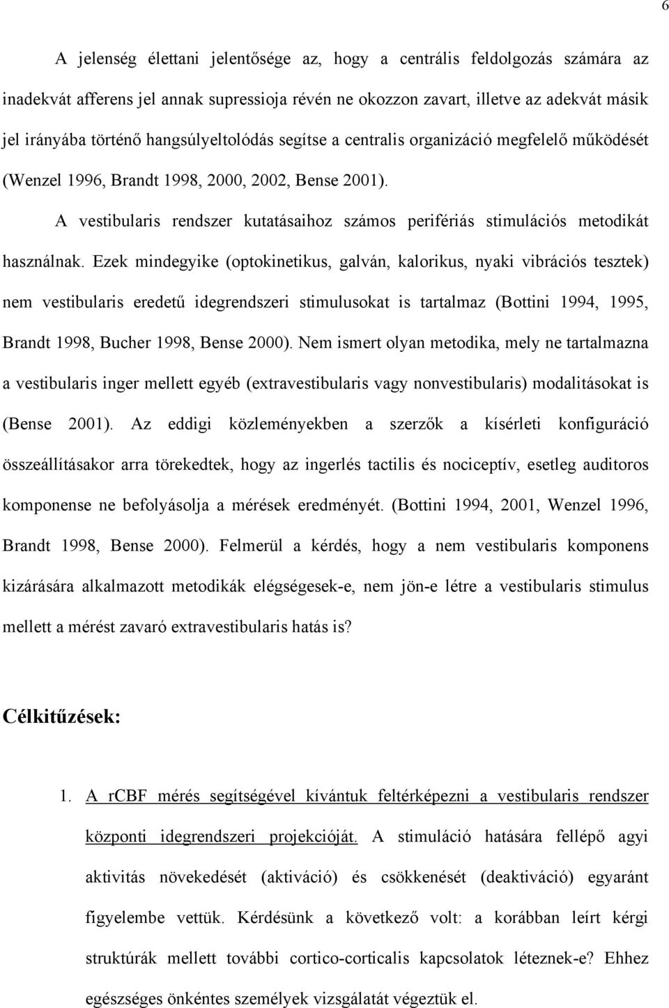 A vestibularis rendszer kutatásaihoz számos perifériás stimulációs metodikát használnak.