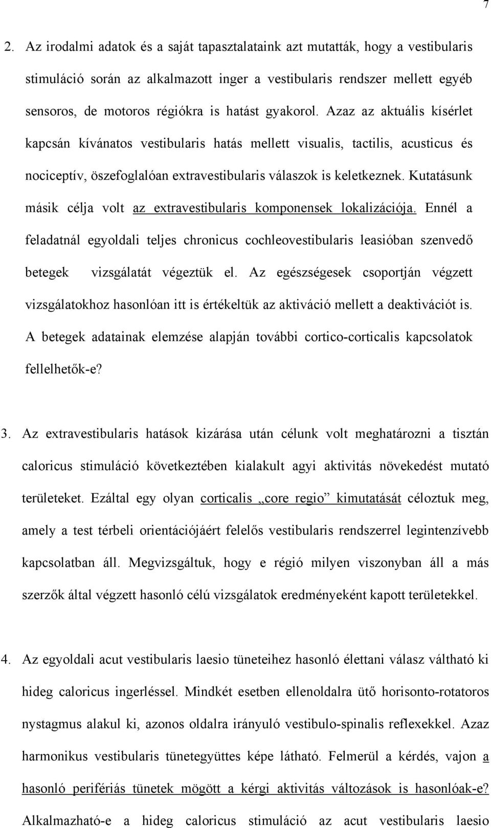 Kutatásunk másik célja volt az extravestibularis komponensek lokalizációja. Ennél a feladatnál egyoldali teljes chronicus cochleovestibularis leasióban szenved betegek vizsgálatát végeztük el.