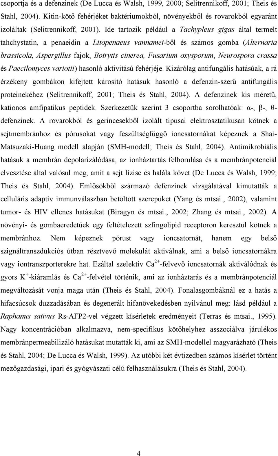 Ide tartozik például a Tachypleus gigas által termelt tahchystatin, a penaeidin a Litopenaeus vannamei-ből és számos gomba (Alternaria brassicola, Aspergillus fajok, Botrytis cinerea, Fusarium