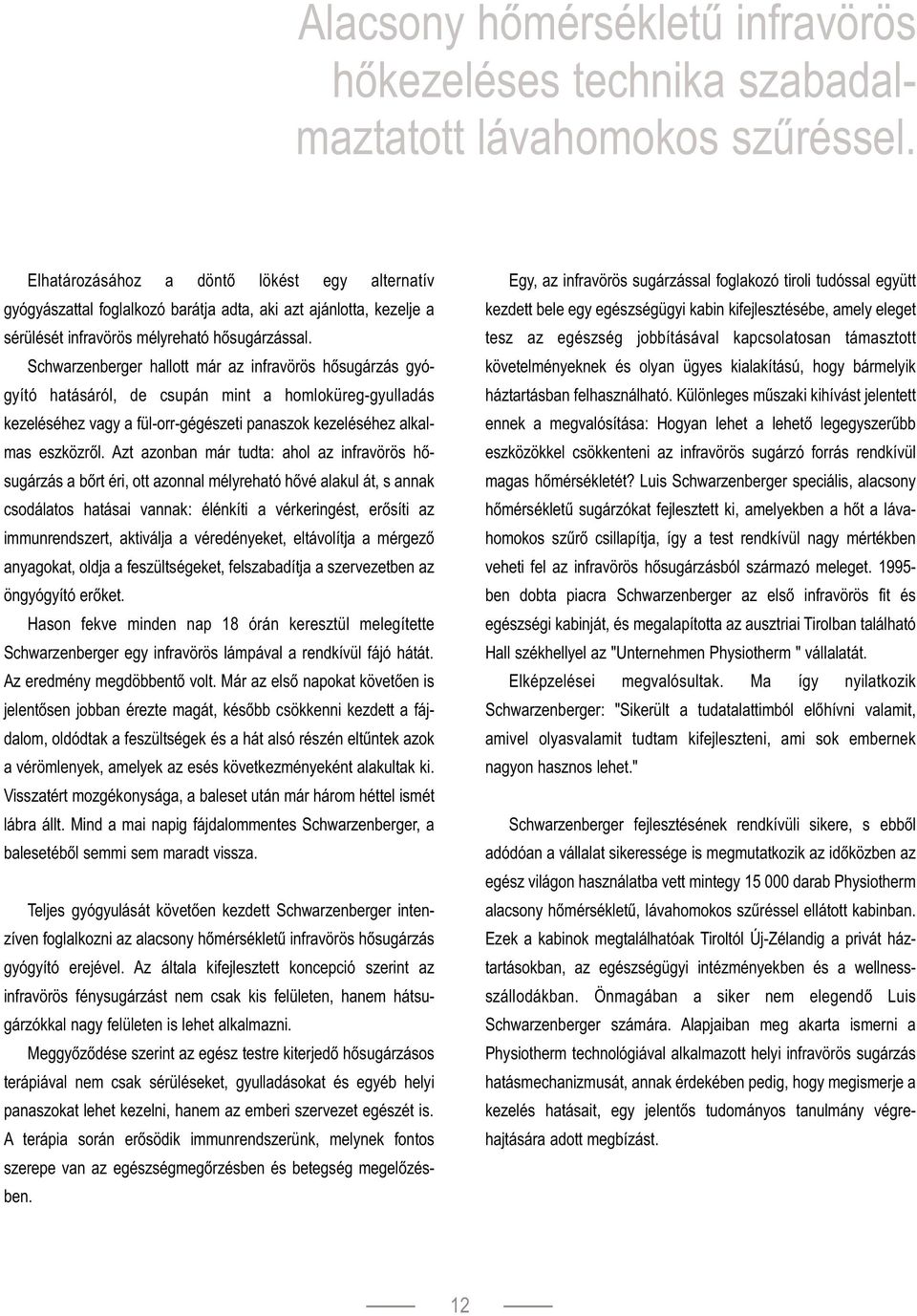 Schwarzenberger hallott már az infravörös hősugárzás gyógyító hatásáról, de csupán mint a homloküreg-gyulladás kezeléséhez vagy a fül-orr-gégészeti panaszok kezeléséhez alkalmas eszközről.