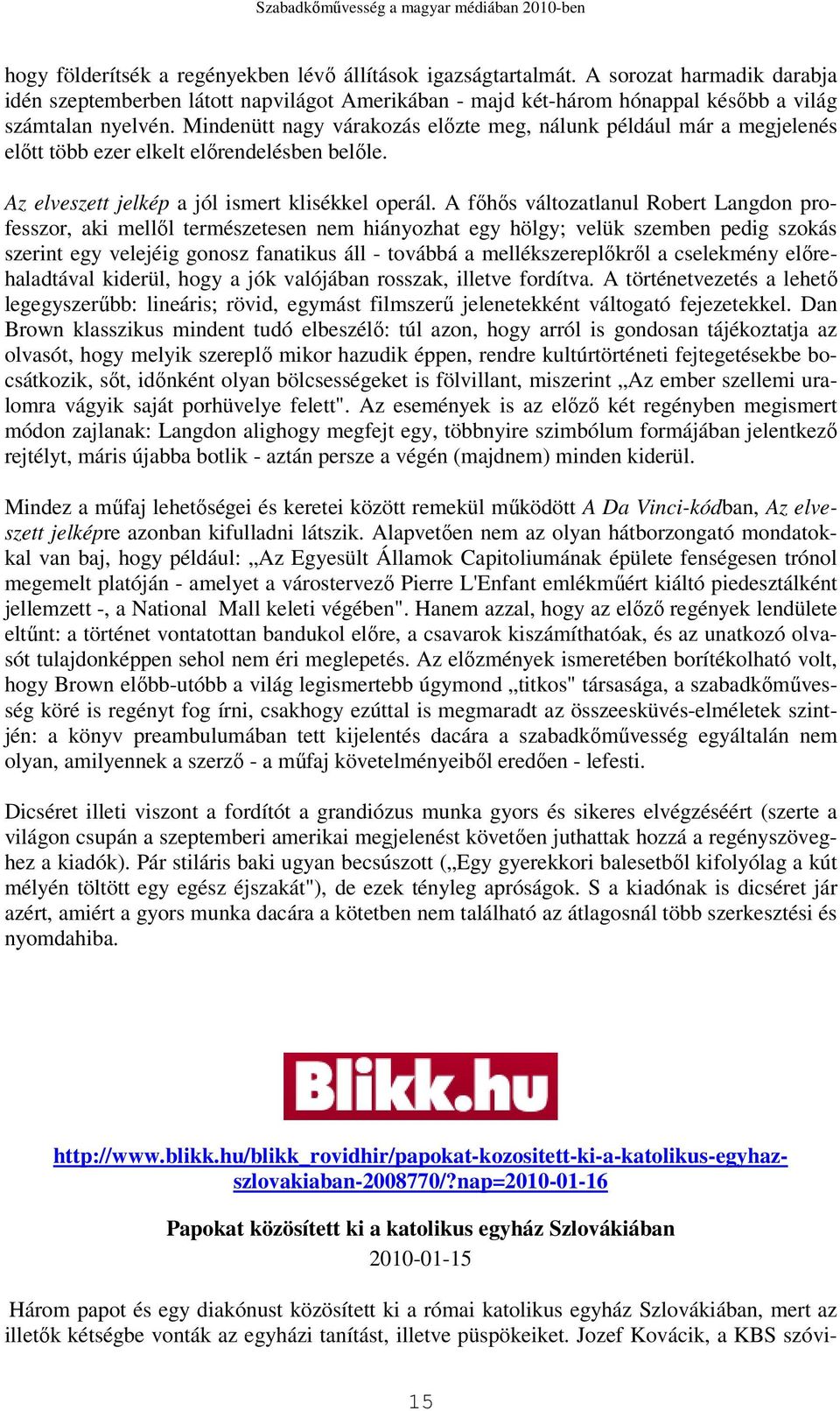 A fıhıs változatlanul Robert Langdon professzor, aki mellıl természetesen nem hiányozhat egy hölgy; velük szemben pedig szokás szerint egy velejéig gonosz fanatikus áll - továbbá a mellékszereplıkrıl