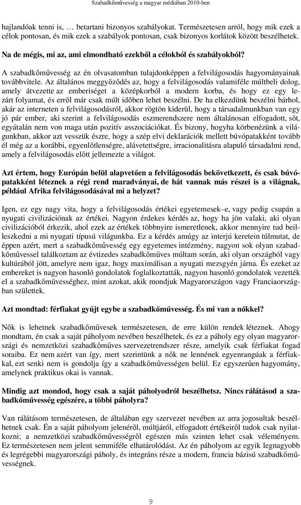 Az általános meggyızıdés az, hogy a felvilágosodás valamiféle múltbeli dolog, amely átvezette az emberiséget a középkorból a modern korba, és hogy ez egy lezárt folyamat, és errıl már csak múlt