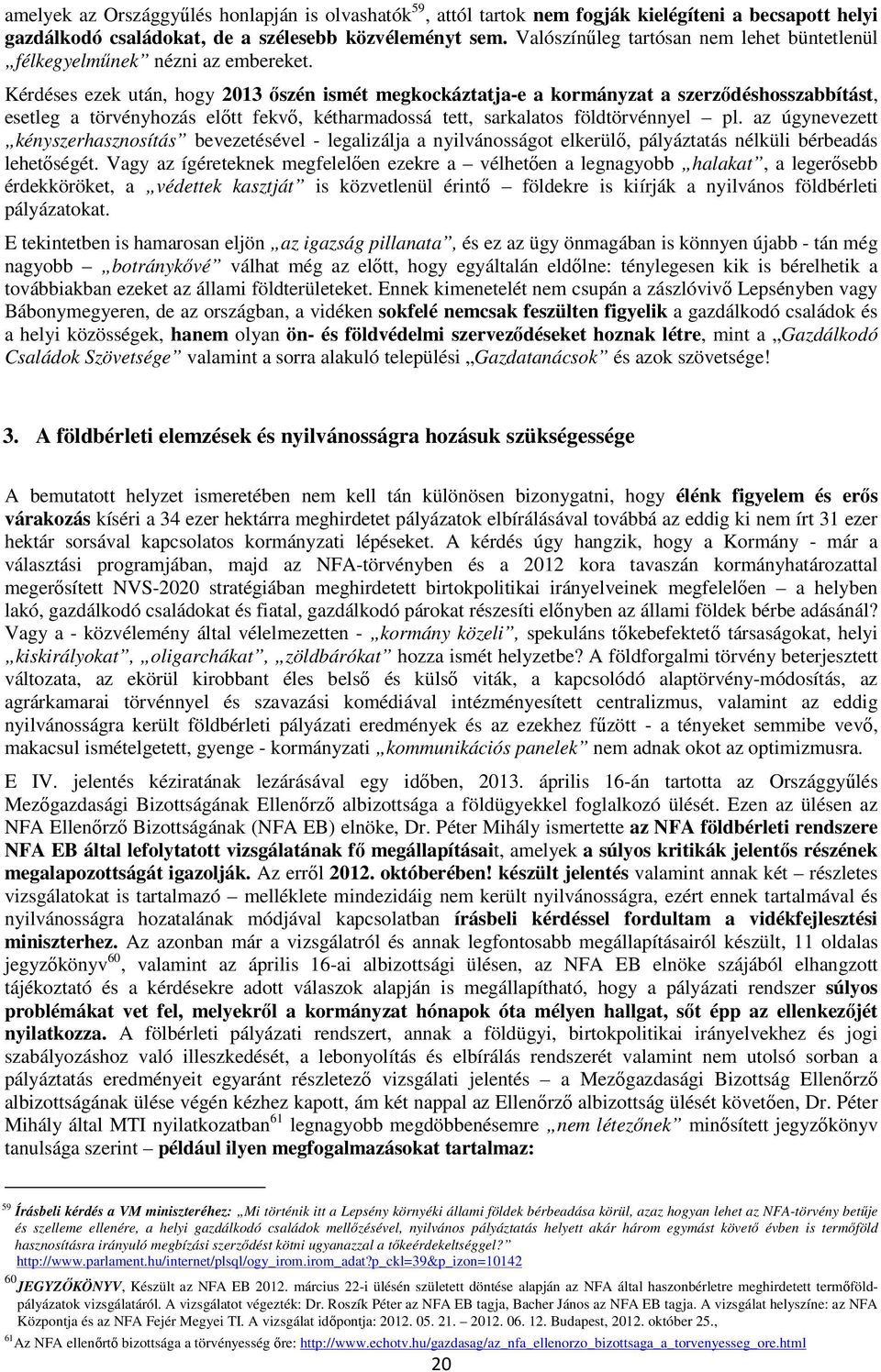 Kérdéses ezek után, hogy 2013 ıszén ismét megkockáztatja-e a kormányzat a szerzıdéshosszabbítást, esetleg a törvényhozás elıtt fekvı, kétharmadossá tett, sarkalatos földtörvénnyel pl.