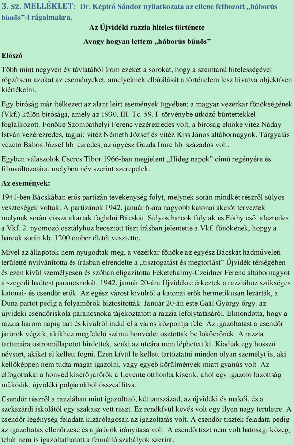 amelyeknek elbírálását a történelem lesz hivatva objektíven kiértékelni. Egy bíróság már ítélkezett az alant leírt események ügyében: a magyar vezérkar főnökségének (Vkf.