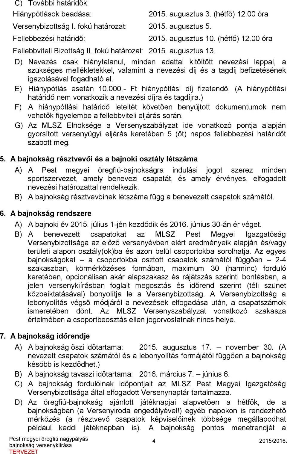 D) Nevezés csak hiánytalanul, minden adattal kitöltött nevezési lappal, a szükséges mellékletekkel, valamint a nevezési díj és a tagdíj befizetésének igazolásával fogadható el.