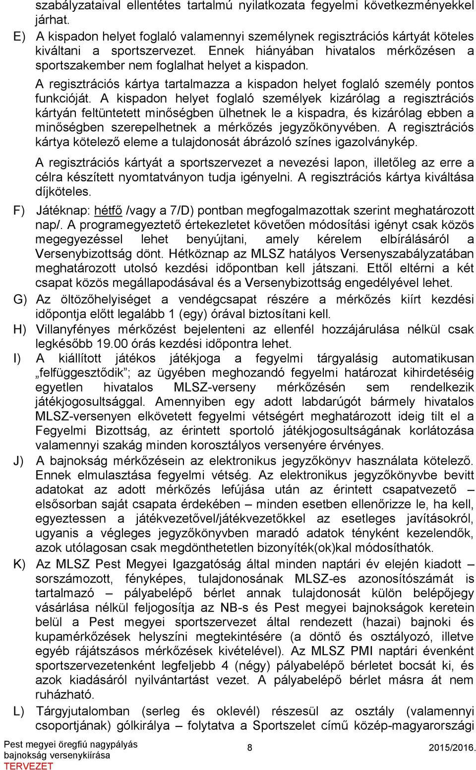 A kispadon helyet foglaló személyek kizárólag a regisztrációs kártyán feltüntetett minőségben ülhetnek le a kispadra, és kizárólag ebben a minőségben szerepelhetnek a mérkőzés jegyzőkönyvében.