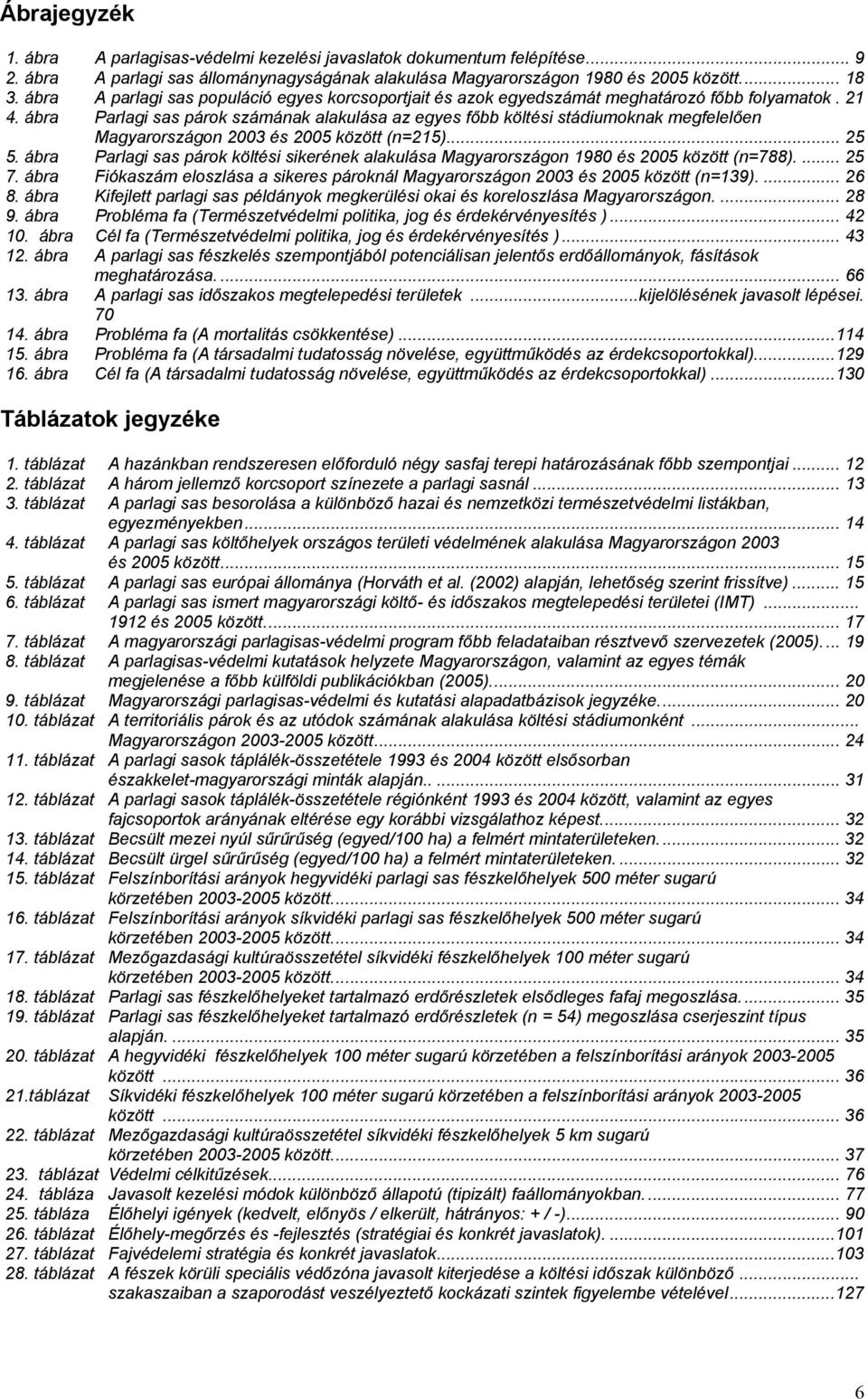 ábra Parlagi sas párok számának alakulása az egyes főbb költési stádiumoknak megfelelően Magyarországon 2003 és 2005 között (n=215)... 25 5.