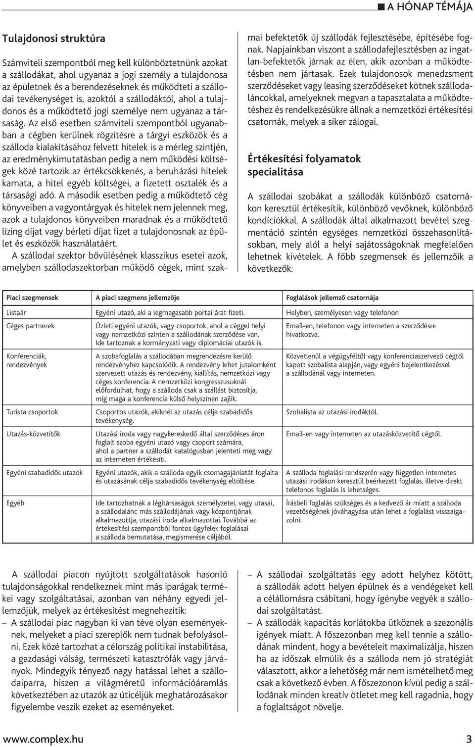 Az első esetben számviteli szempontból ugyanabban a cégben kerülnek rögzítésre a tárgyi eszközök és a szálloda kialakításához felvett hitelek is a mérleg szintjén, az eredménykimutatásban pedig a nem