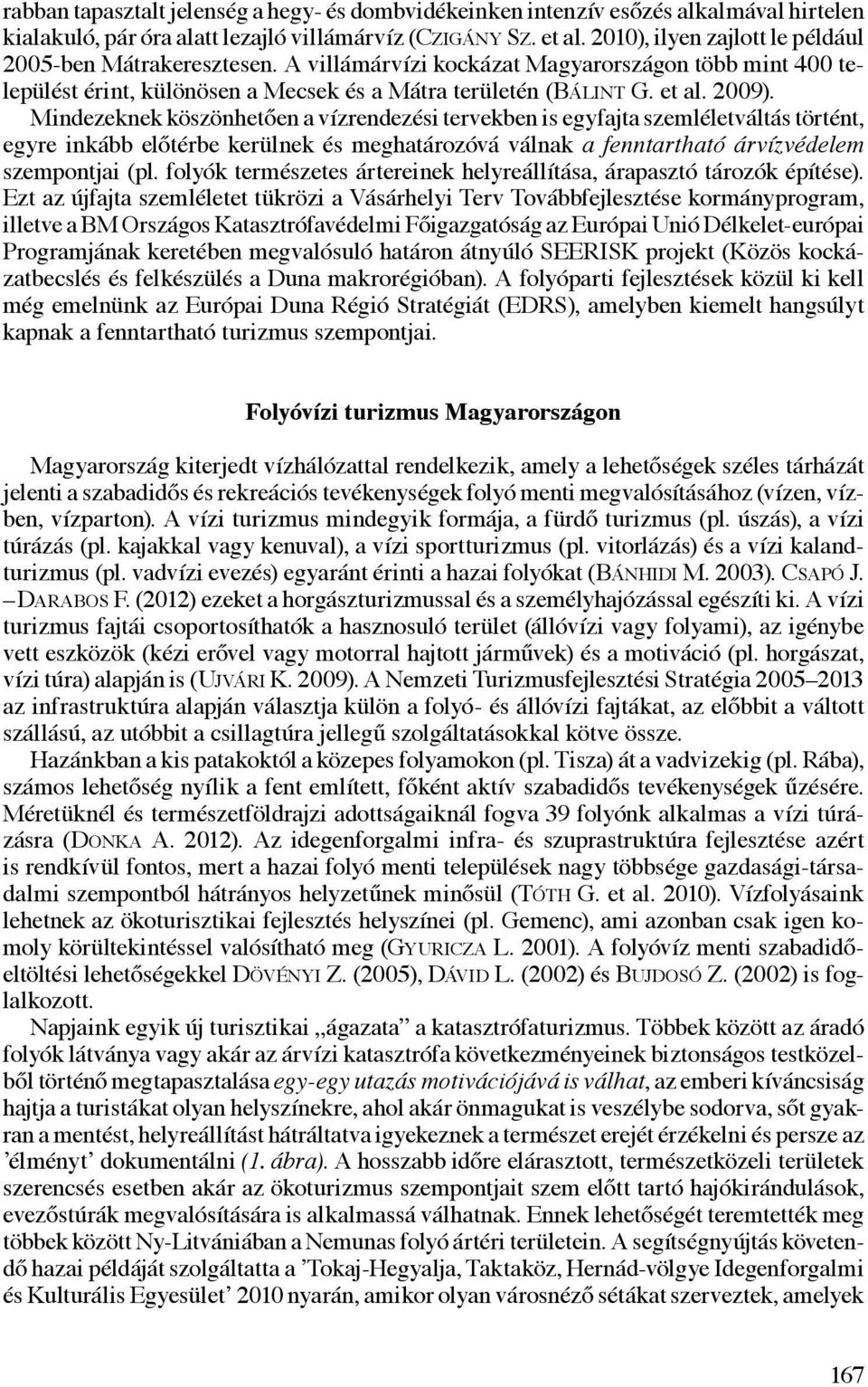 Mindezeknek köszönhetően a vízrendezési tervekben is egyfajta szemléletváltás történt, egyre inkább előtérbe kerülnek és meghatározóvá válnak a fenntartható árvízvédelem szempontjai (pl.