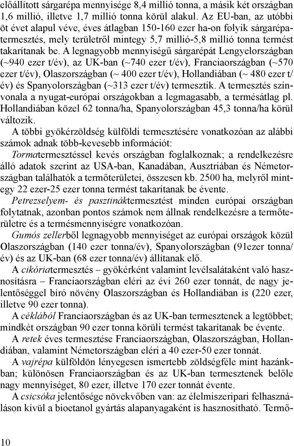 A legnagyobb mennyiségű sárgarépát Lengyelországban (~940 ezer t/év), az UK-ban (~740 ezer t/év), Franciaországban (~570 ezer t/év), Olaszországban (~ 400 ezer t/év), Hollandiában (~ 480 ezer t/ év)