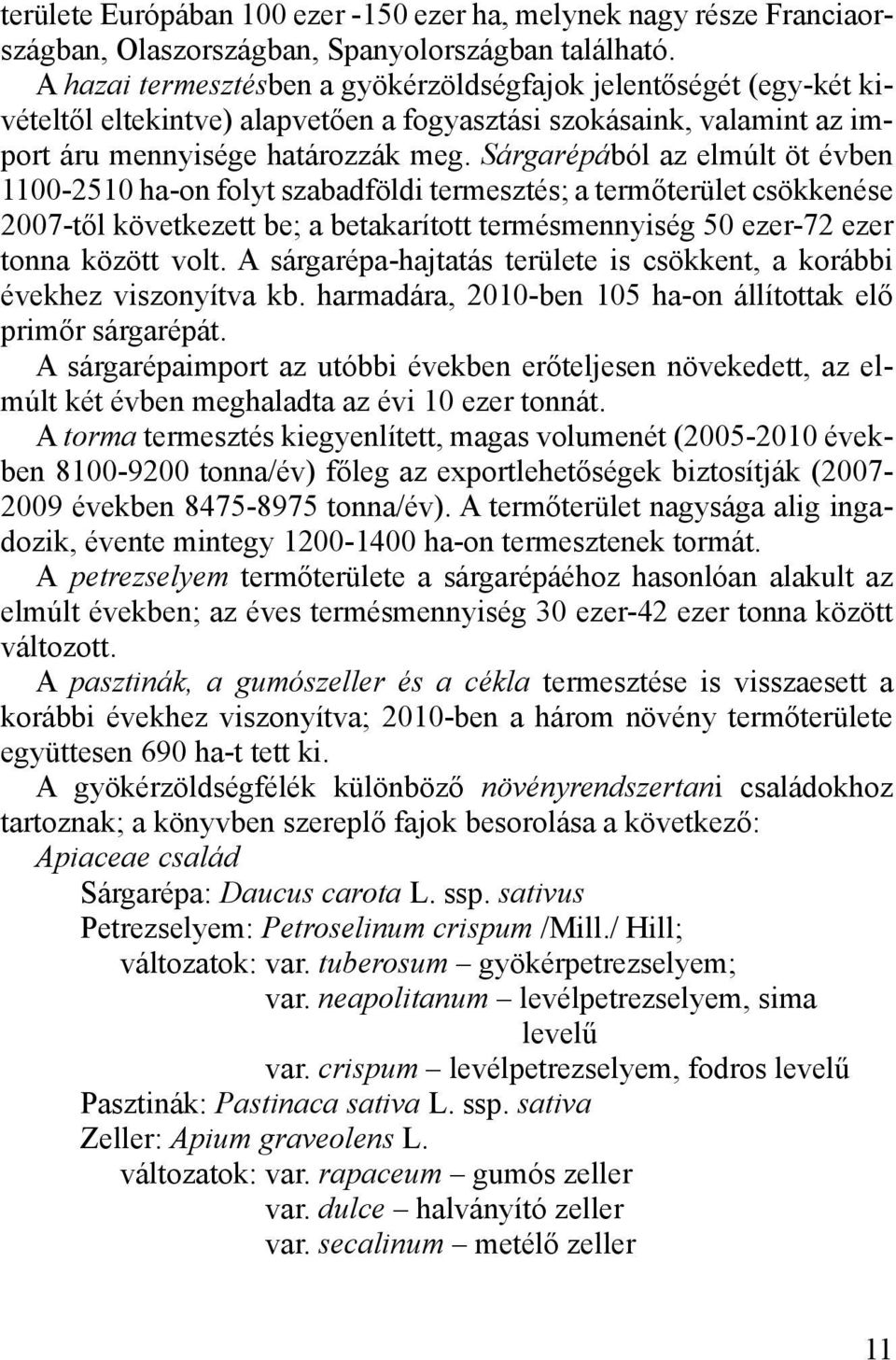 Sárgarépából az elmúlt öt évben 1100-2510 ha-on folyt szabadföldi termesztés; a termőterület csökkenése 2007-től következett be; a betakarított termésmennyiség 50 ezer-72 ezer tonna között volt.