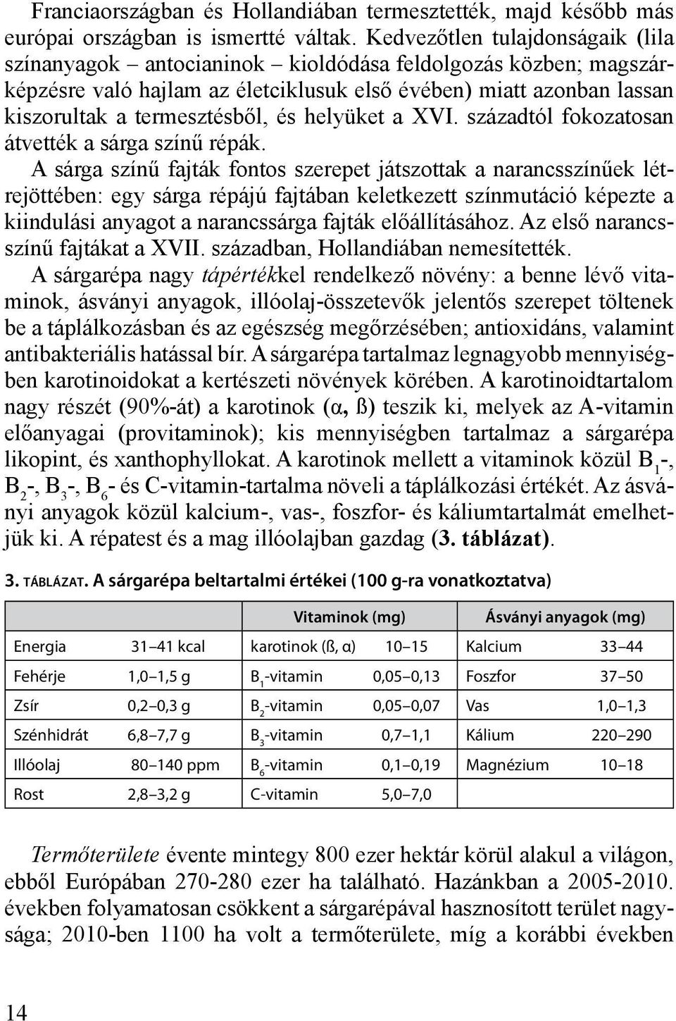 és helyüket a XVI. századtól fokozatosan átvették a sárga színű répák.