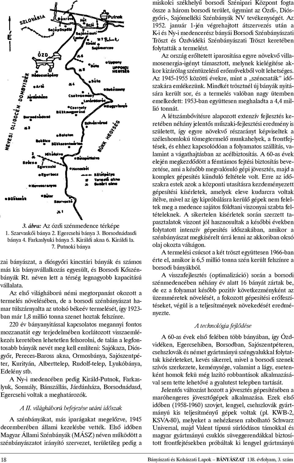 Az elsõ világháború némi megtorpanást okozott a termelés növelésében, de a borsodi szénbányászat hamar túlszárnyalta az utolsó békeév termelését, így 1923- ban már 1,8 millió tonna szenet hoztak