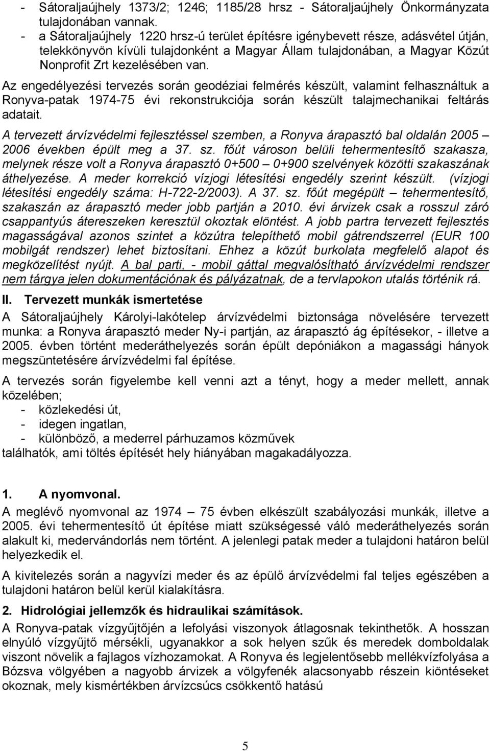 Az engedélyezési tervezés során geodéziai felmérés készült, valamint felhasználtuk a Ronyva-patak 1974-75 évi rekonstrukciója során készült talajmechanikai feltárás adatait.