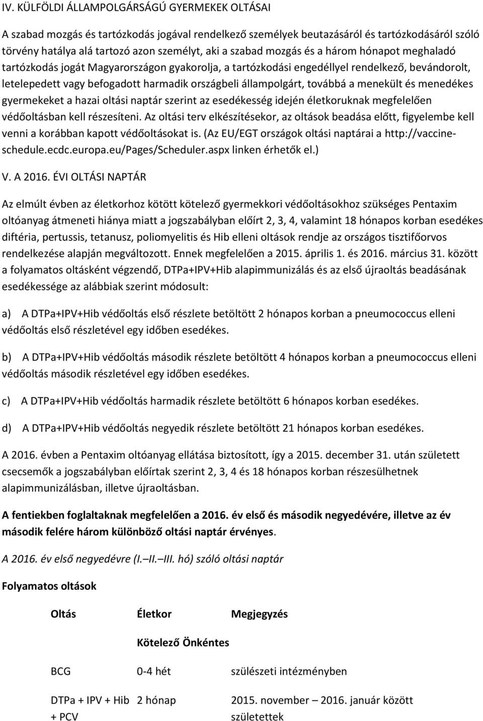 állampolgárt, továbbá a menekült és menedékes gyermekeket a hazai oltási naptár szerint az esedékesség idején életkoruknak megfelelően védőoltásban kell részesíteni.