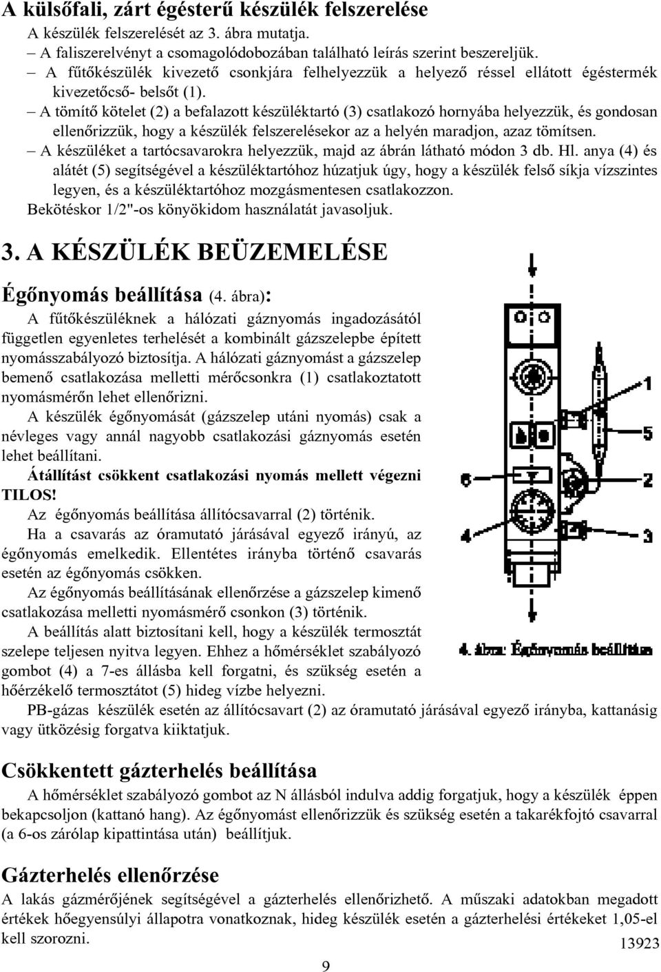 A tömítõ kötelet (2) a befalazott készüléktartó (3) csatlakozó hornyába helyezzük, és gondosan ellenõrizzük, hogy a készülék felszerelésekor az a helyén maradjon, azaz tömítsen.